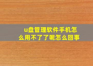 u盘管理软件手机怎么用不了了呢怎么回事