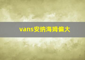 vans安纳海姆偏大