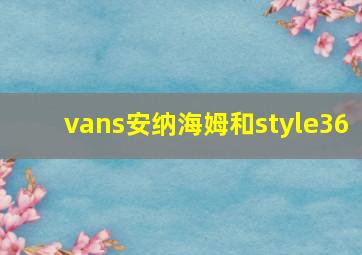 vans安纳海姆和style36