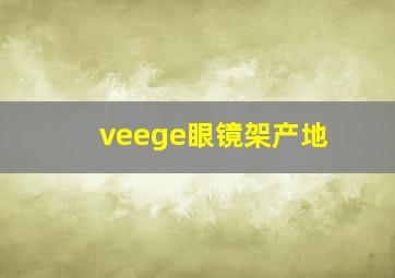 veege眼镜架产地