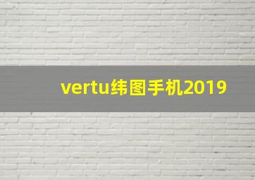 vertu纬图手机2019