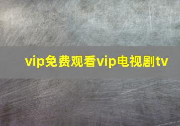 vip免费观看vip电视剧tv