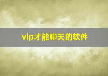 vip才能聊天的软件