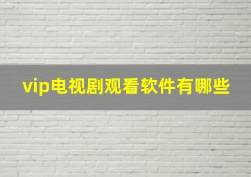 vip电视剧观看软件有哪些