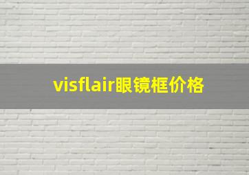 visflair眼镜框价格