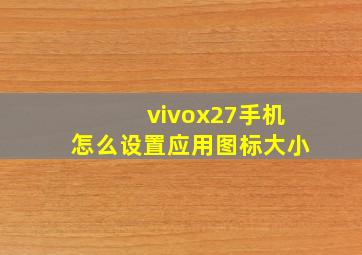 vivox27手机怎么设置应用图标大小