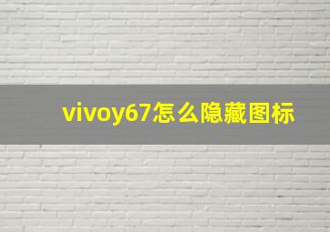 vivoy67怎么隐藏图标