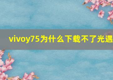 vivoy75为什么下载不了光遇