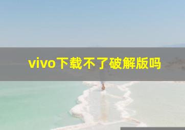 vivo下载不了破解版吗