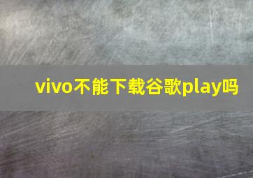 vivo不能下载谷歌play吗