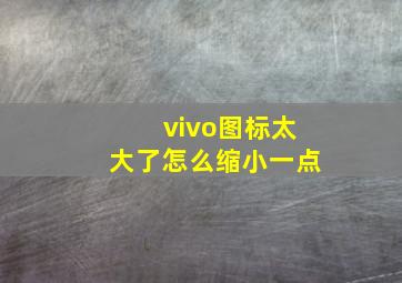 vivo图标太大了怎么缩小一点