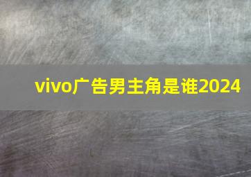 vivo广告男主角是谁2024