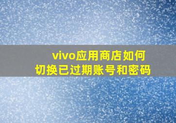 vivo应用商店如何切换已过期账号和密码