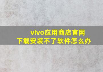 vivo应用商店官网下载安装不了软件怎么办