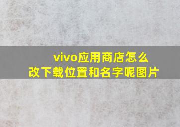 vivo应用商店怎么改下载位置和名字呢图片