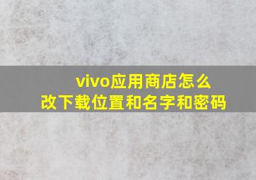 vivo应用商店怎么改下载位置和名字和密码