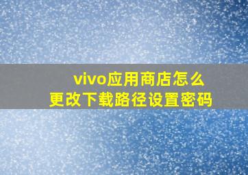 vivo应用商店怎么更改下载路径设置密码