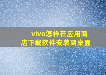 vivo怎样在应用商店下载软件安装到桌面