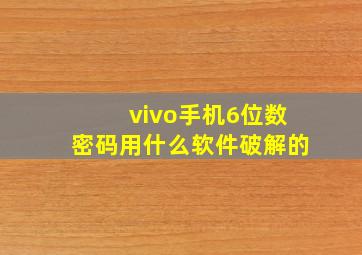 vivo手机6位数密码用什么软件破解的