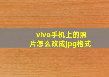 vivo手机上的照片怎么改成jpg格式