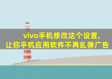 vivo手机修改这个设置,让你手机应用软件不再乱弹广告