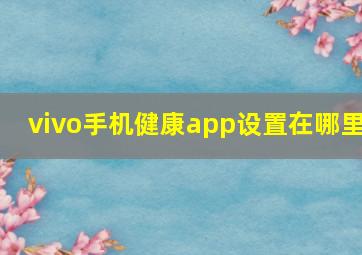 vivo手机健康app设置在哪里