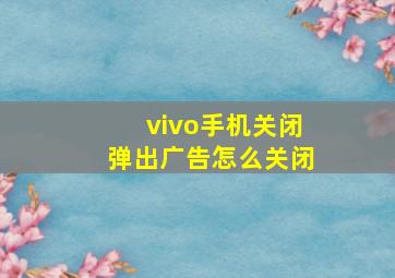 vivo手机关闭弹出广告怎么关闭