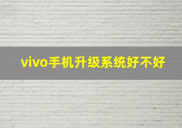 vivo手机升级系统好不好