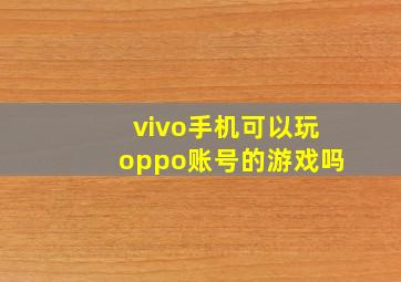 vivo手机可以玩oppo账号的游戏吗