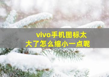 vivo手机图标太大了怎么缩小一点呢