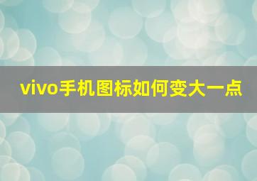 vivo手机图标如何变大一点