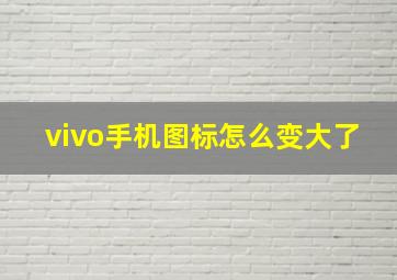 vivo手机图标怎么变大了