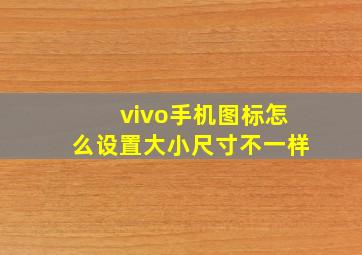 vivo手机图标怎么设置大小尺寸不一样