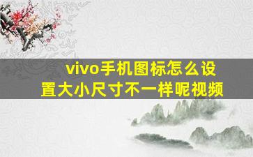 vivo手机图标怎么设置大小尺寸不一样呢视频