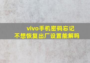 vivo手机密码忘记不想恢复出厂设置能解吗