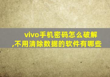 vivo手机密码怎么破解,不用清除数据的软件有哪些