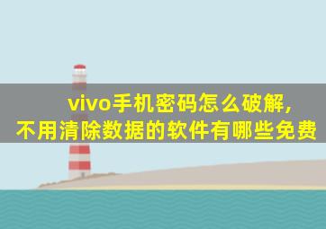 vivo手机密码怎么破解,不用清除数据的软件有哪些免费