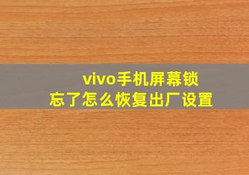 vivo手机屏幕锁忘了怎么恢复出厂设置