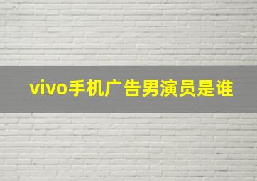 vivo手机广告男演员是谁