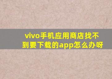 vivo手机应用商店找不到要下载的app怎么办呀