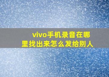 vivo手机录音在哪里找出来怎么发给别人