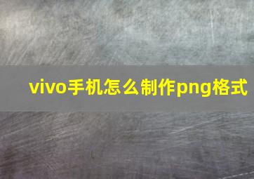 vivo手机怎么制作png格式