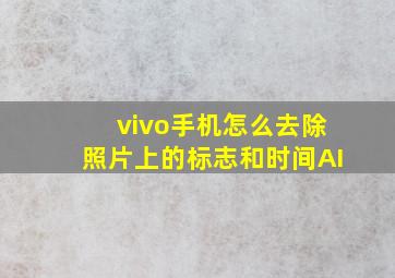 vivo手机怎么去除照片上的标志和时间AI