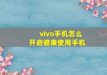 vivo手机怎么开启健康使用手机