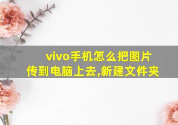 vivo手机怎么把图片传到电脑上去,新建文件夹