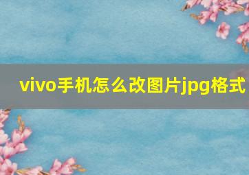 vivo手机怎么改图片jpg格式