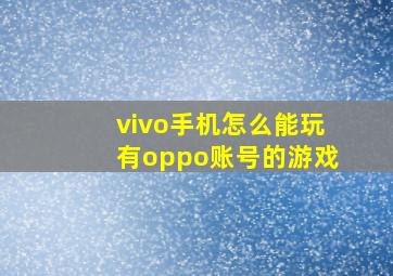 vivo手机怎么能玩有oppo账号的游戏