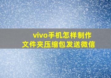 vivo手机怎样制作文件夹压缩包发送微信