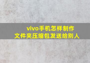 vivo手机怎样制作文件夹压缩包发送给别人