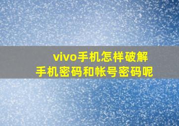 vivo手机怎样破解手机密码和帐号密码呢